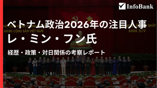 【無料】ベトナム政治2026年の注目人事レ・ミン・フン氏｜経歴・政策・対日関係の考察